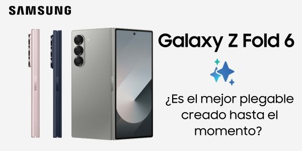 Galaxy Z Fold 6  ¿es el mejor plegable hasta ahora? 