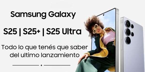 Samsung Galalxy S25 - Todo lo que tenes que saber