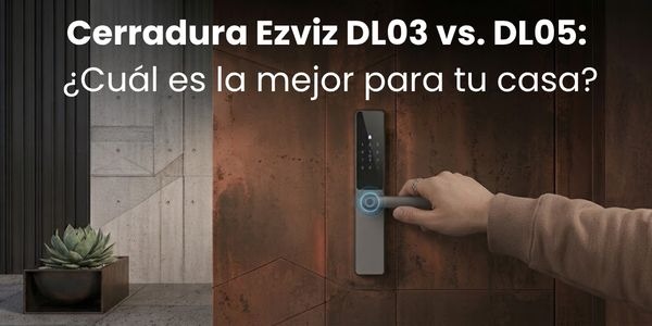 Guía de compra: Cerradura Ezviz DL03 vs. DL05: ¿Cuál es la mejor para tu casa?